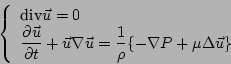 \begin{displaymath}
\left\{
\begin{array}{l}
\textrm{div} \vec{u} = 0 \\
\displ...
...{1}{\rho}\{-\nabla P + \mu \Delta\vec{u} \}
\end{array}\right.
\end{displaymath}